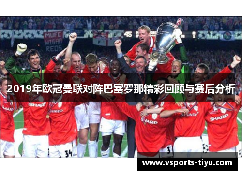 2019年欧冠曼联对阵巴塞罗那精彩回顾与赛后分析